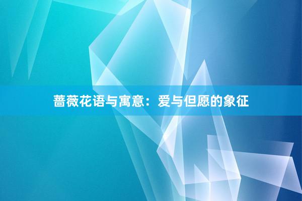 蔷薇花语与寓意:爱与但愿的象征