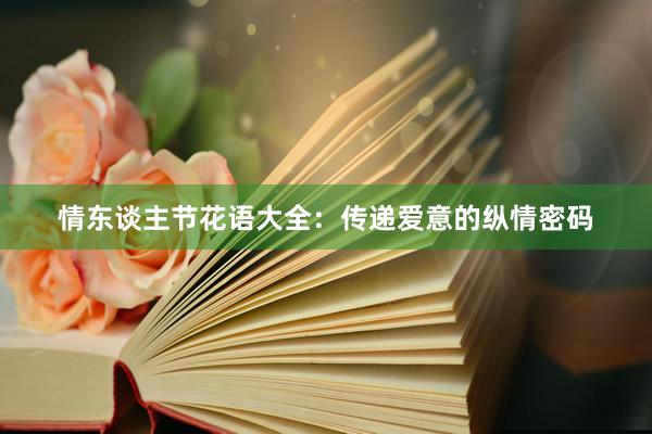 情东谈主节花语大全：传递爱意的纵情密码